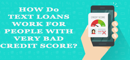 HOW DO TEXT LOANS WORK FOR PEOPLE WITH VERY BAD CREDIT SCORE?